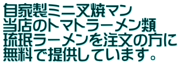 自家製ミニ叉焼マン 当店のトマトラーメン類 琉珉ラーメンを注文の方に 無料で提供しています。