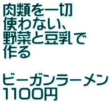 肉類を一切 使わない、 野菜と豆乳で 作る  ビーガンラーメン １１００円