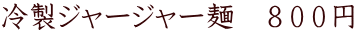 冷製ジャージャー麺　８００円
