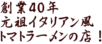 創業40年 元祖イタリアン風 トマトラーメンの店！