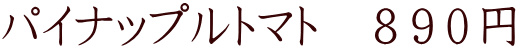 パイナップルトマト　８９０円